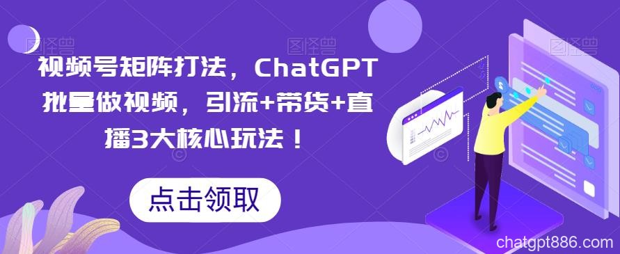 视频号矩阵打法，ChatGPT批量做视频，引流+带货+直播3大核心玩法！-AI资源导航站