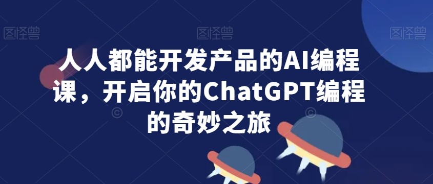 人人都能开发产品的AI编程课，开启你的ChatGPT编程的奇妙之旅-AI资源导航站